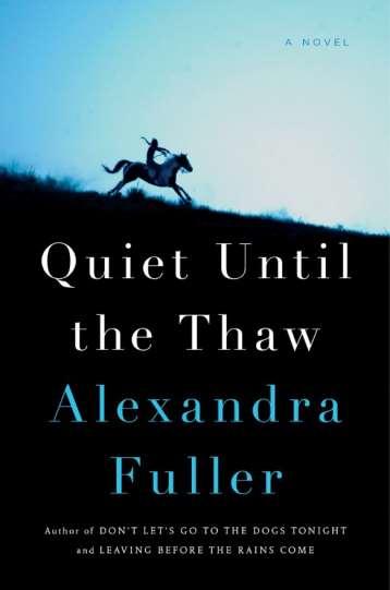 Quiet Until the Thaw Alexandra Fuller Penguin Press Hardcover On sale: June 27 th ISBN-13: 9780735223349 $25.