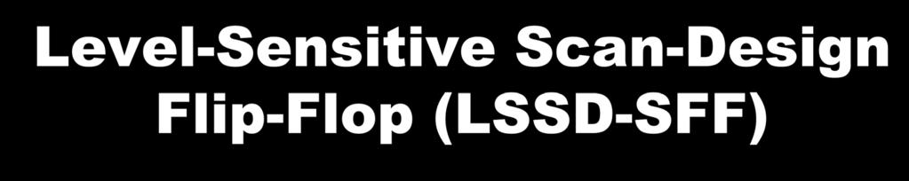 Level-Sensitive Scan-Design Flip-Flop (LSSD-SFF) Master latch Slave latch D Q MCK Q SCK D flip-flop SD TCK Logic
