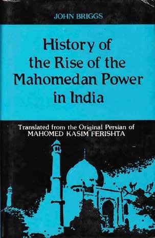 9 Briggs, John. HISTORY OF THE RISE OF THE MAHOMEDAN POWER IN INDIA till the year A.D. 1612. Translated from the Original Persian of Mahomed Kasim Ferishta by John Briggs, M.R.A.S., Lieutenant-Colonel in the Madras Army.
