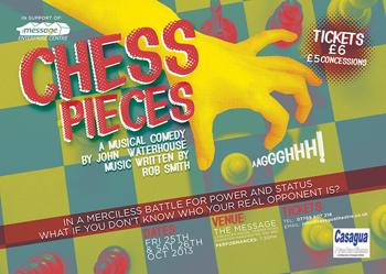 Chess Pieces by John Waterhouse At Salford Arts Theatre Reviewed by Kritsanu Belt October 2013 Chess Pieces is a musical comedy with an intriguing title and tagline, suggesting a hidden manipulation