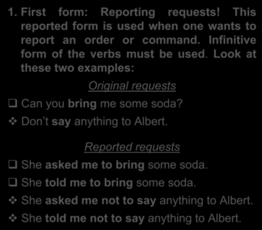 1. First form: Reporting requests! This reported form is used when one wants to report an order or command. Infinitive form of the verbs must be used.