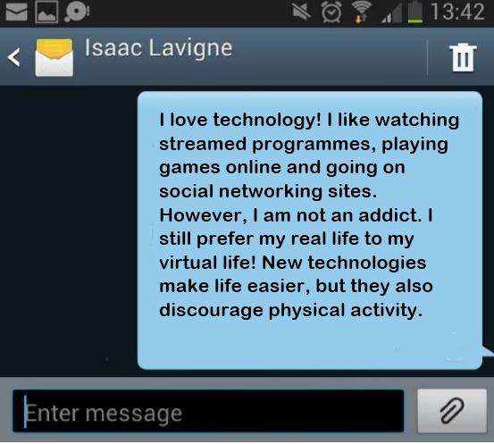 Exercise 3 You want to send a text to your French friend, Isaac Lavigne, about your love of technology. You ve written a draft in English, can you translate it into French?