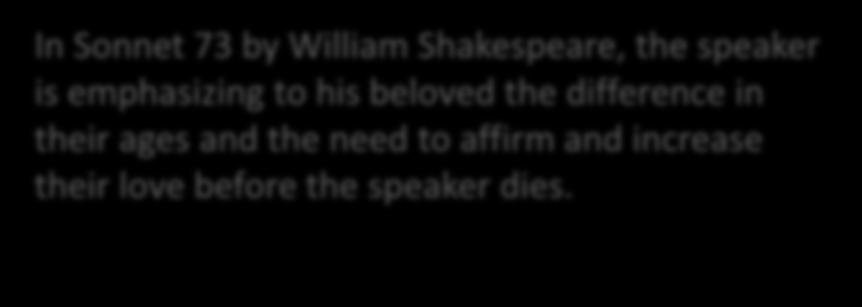 Shakespeare 1564-1616 In Sonnet 73 by William Shakespeare, the speaker is emphasizing to his beloved the difference in their ages and the need to affirm and increase their love before the speaker