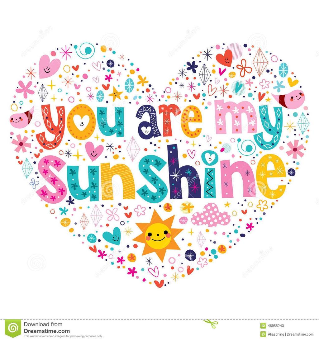 You are my sunshine, my only sunshine. You make me happy, when skies are gray. You ll never know, dear, how much I love you. Please don t take my sunshine away.