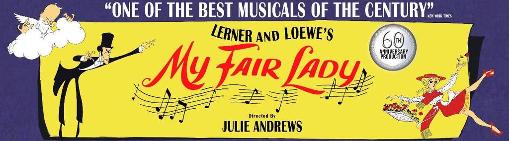 My Fair Lady Lerner & Loewe 14 MARCH 23 APRIL LYRIC THEATRE, QPAC, BRISBANE 12 MAY 29 JULY REGENT THEATRE, MELBOURNE 24 AUGUST 9 SEPTEMBER CAPITOL THEATRE, SYDNEYMELBOURNE Director Julie Andrews In