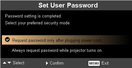 The user has to enter a password to operate the projector. Please refer to the "User Password" section for details. If "Off" is selected, then the user can turn on the projector without password.