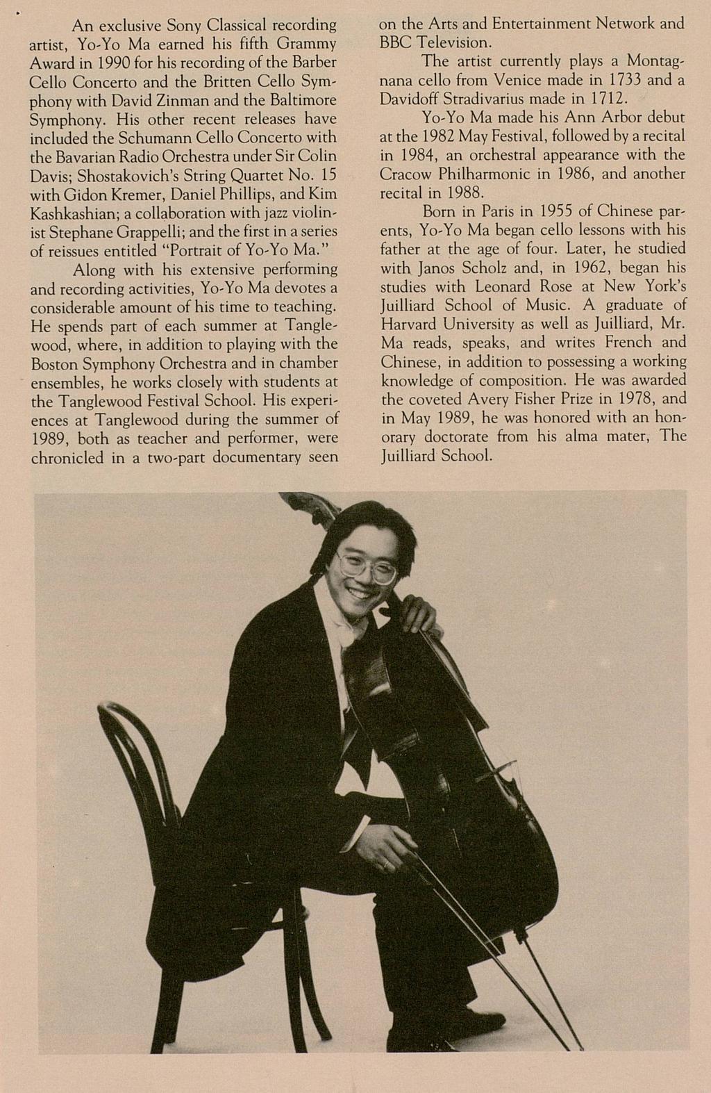 An exclusive Sony Classical recording artist, Yo-Yo Ma earned his fifth Grammy Award in 1990 for his recording of the Barber Cello Concerto and the Britten Cello Symphony with David Zinman and the
