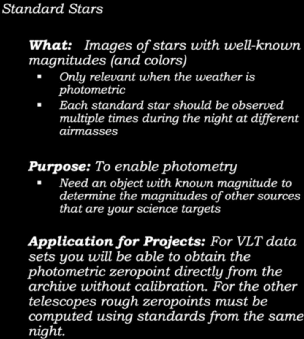 Calibration: Standard Stars Standard Stars What: Images of stars with well-known magnitudes (and colors)! Only relevant when the weather is photometric!