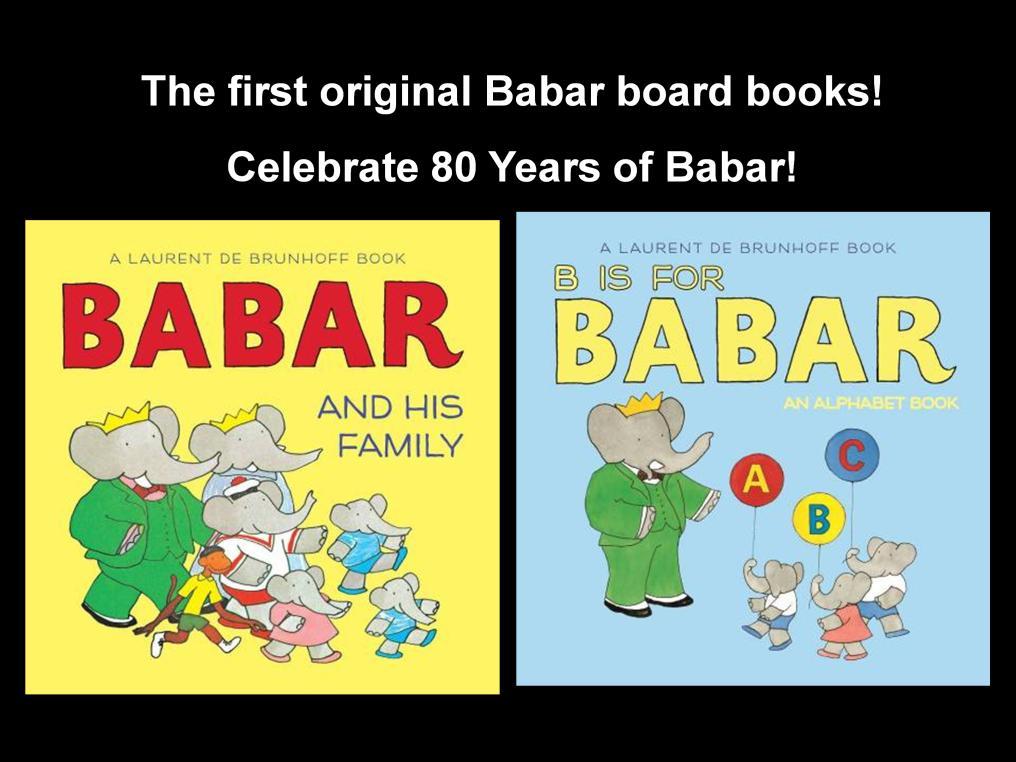 Authors: By Laurent de Brunhoff Imprint: Abrams Appleseed FAMILY 978-1-4197-0-2631 B IS FOR BABAR 978-1-4197-0-2983 Availability: In Stock Publishing Date: 2/1/2012 Trim Size: 7 x 7 Page Count: 24