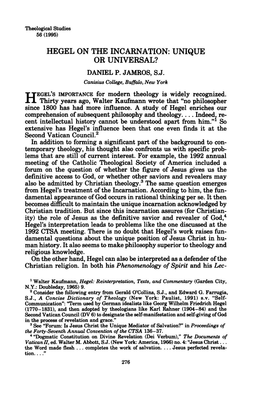 Theological Studies 56 (1995) HEGEL ON THE INCARNATION: UNIQUE OR UNIVERSAL? DANIEL P. JAMROS, S J. Canisius College, Buffalo, New York HEGEL'S IMPORTANCE for modern theology is widely recognized.