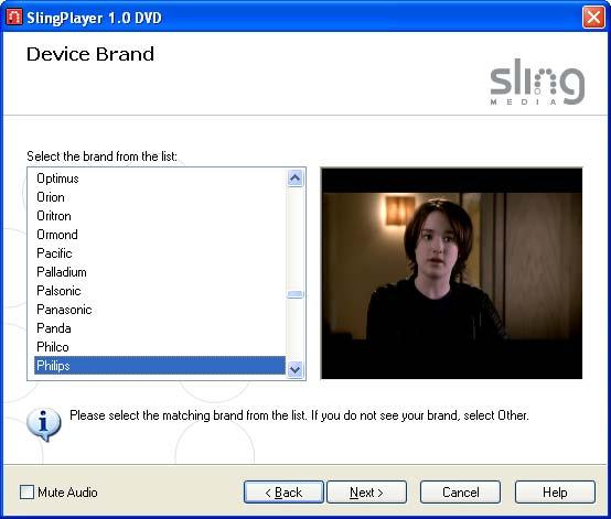 Installing SlingPlayer Device Brand You need to select the brand of the video source. This screen will be displayed only if you selected a Composite or an S-Video cable during setup.