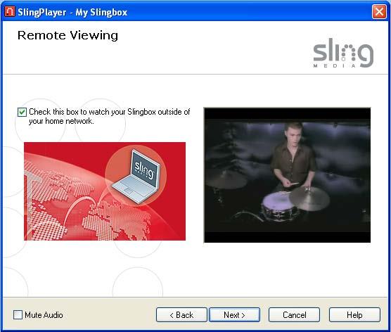 Installing SlingPlayer Remote Viewing Setup If you plan to watch your Slingbox outside of your home network, say from a hotel room in Beijing, check the box on this screen
