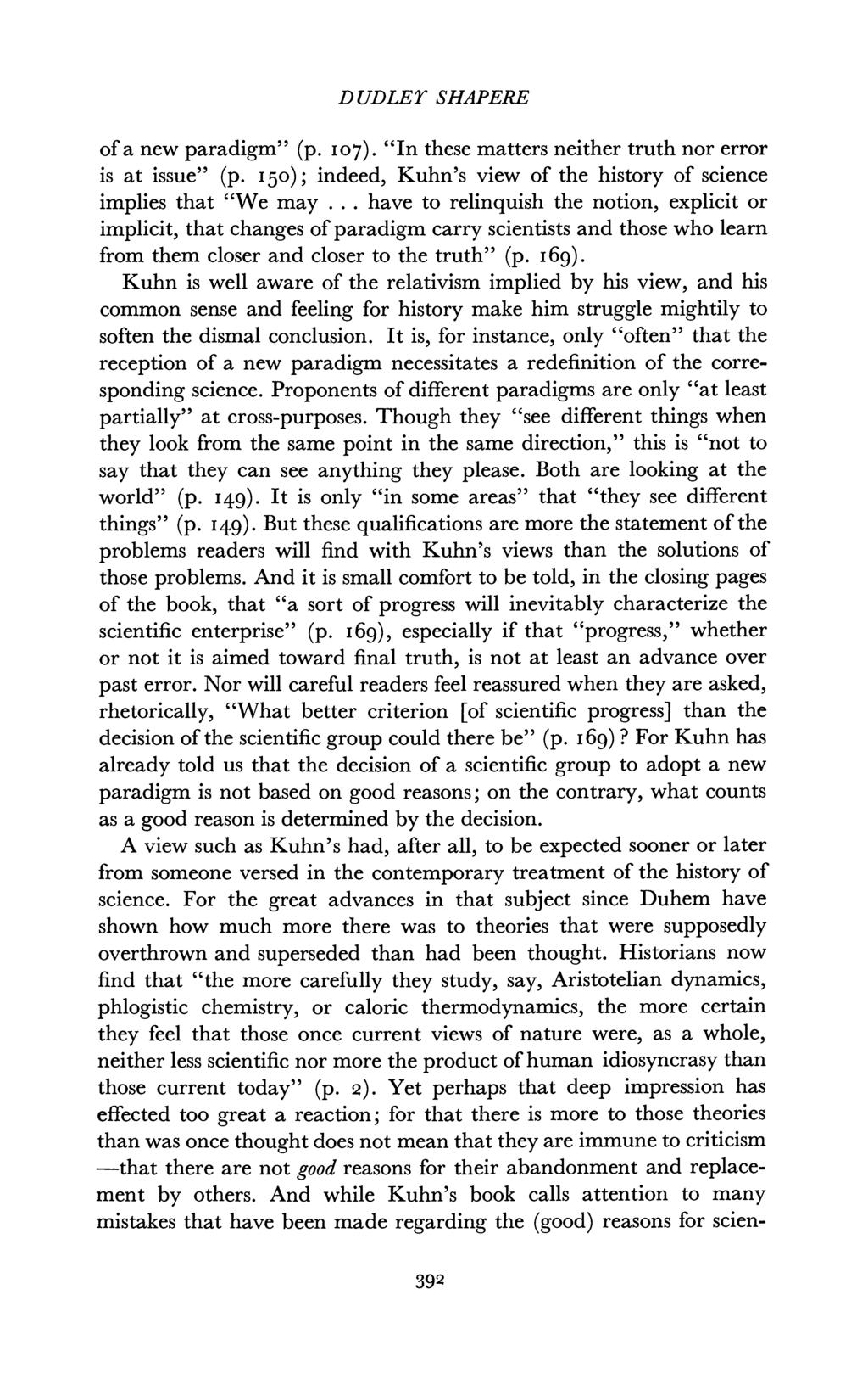 D UDLEY SHAPERE of a new paradigm" (p. I07). "In these matters neither truth nor error is at issue" (p. I50); indeed, Kuhn's view of the history of science implies that "We may.
