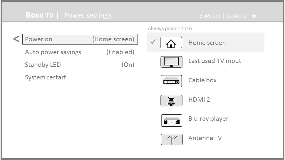 Power on settings Power on settings tell the TV what to do when you turn on the power. To configure the power on settings, from the Home screen menu, navigate to Settings > System > Power > Power on.