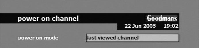 The factory default is to power on to the last viewed channel, if you wish to change this, press and then, then press OK. Use / to select the channel you wish to use and press OK.