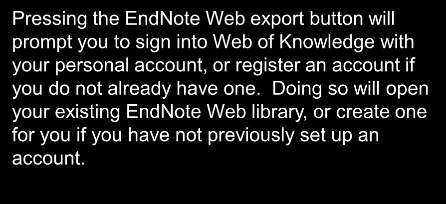 Marked List / Exporting to EndNote Web Pressing the EndNote Web export button will prompt you to sign into Web of Knowledge with your personal account, or register