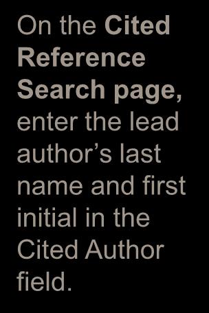Cited Journal Article Search (cont d) On the Cited Reference Search page, enter the lead author s last name and first initial in the
