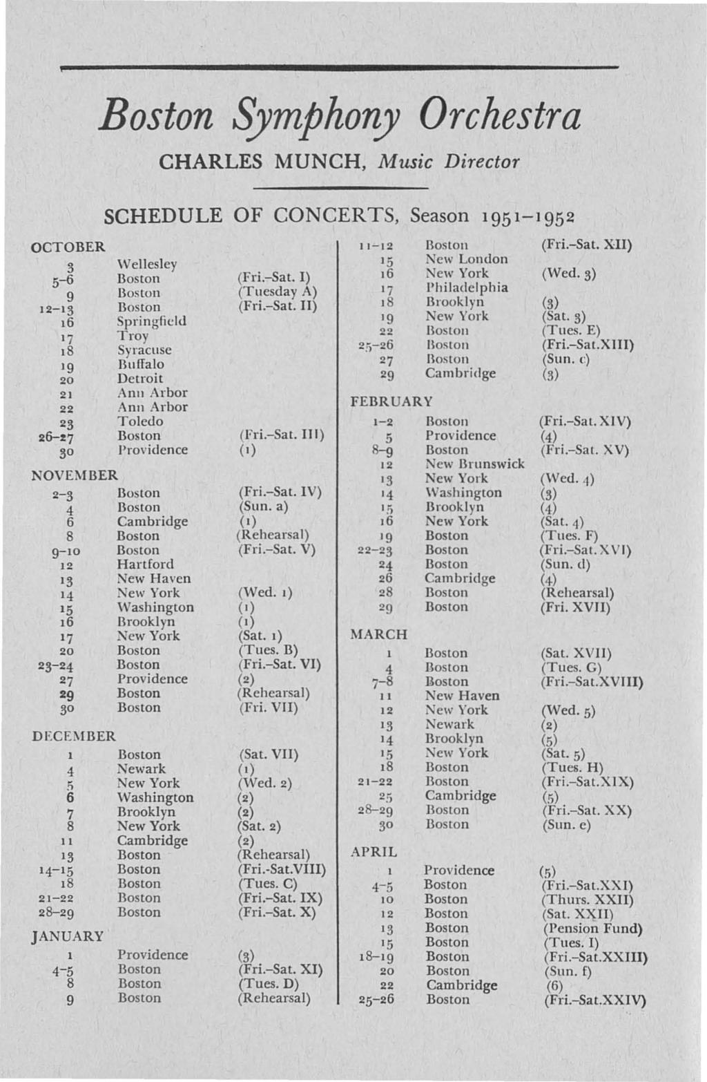 Boston Symphony Orchestra CHARLES MUNCH, Music Director SCHEDULE OF CONCERTS, Season 195 1-1 95 2 OCTOBER 11-12 Boston (Fri.-Sat. XII) 3 Wellesley 15 New London 5-6 Boston (Fri.-Sat. I) 16 I ew York (Wed.