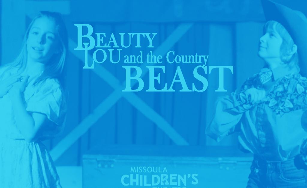 FAMILY MISSOULA CHILDREN S THEATRE: BEAUTY LOU AND THE COUNTRY BEAST Saturday, March 17, 2018 Performance 3 p.m. Tickets: $12, Family 4 Pack $40 Back by popular demand!