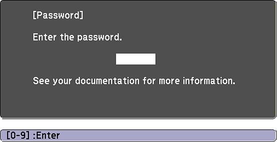 Parent topic: Password Security Types Entering a Password to Use the Projector If a password is set up and a Power On Protection password is enabled, you see a prompt to enter a password whenever you