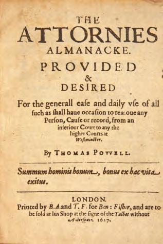 ENGLISH LAW BEFORE 1776 71 FOR THE GENEREALL EASE AND DAILY USE OF ALL SUCH AS SHALL HAVE OCCASION TO REMOVE ANY PERSON, CAUSE OR RECORD 98 POWELL, THOMAS [1572?-1635?]. The Attornies Almanacke.