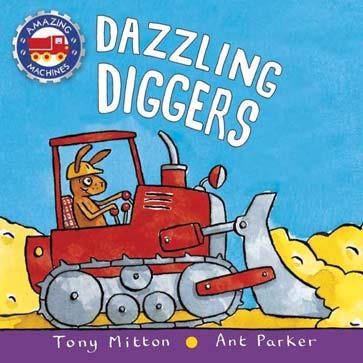 KINGFISHER APRIL 2018 JUVENILE FICTION / TRANSPORTATION / CARS & TRUCKS TONY MITTON; ANT PARKER Dazzling Diggers A chunky board book for preschoolers in the much loved Amazing Machines series Diggers