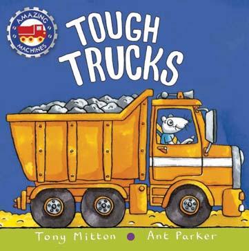 KINGFISHER APRIL 2018 JUVENILE FICTION / STORIES IN VERSE TONY MITTON; ANT PARKER Tough Trucks A chunky board book packed full of truck adventures from the bestselling Amazing Machines creators