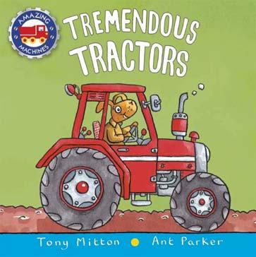 KINGFISHER APRIL 2018 JUVENILE FICTION / TRANSPORTATION / CARS & TRUCKS TONY MITTON; ANT PARKER Tremendous Tractors A chunky board book packed full of tractor adventures from the bestselling Amazing