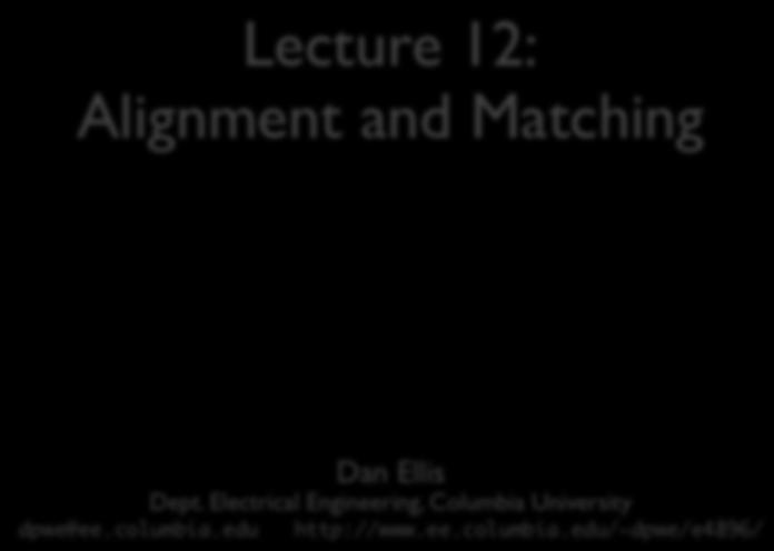 ELEN E4896 MUSIC SIGNAL PROCESSING Lecture 12: Alignment and Matching 1. Music Alignment 2. Cover Song Detection 3. Echo Nest Analyze Dan Ellis Dept.