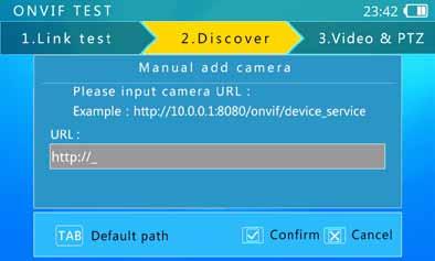 To manually add a camera, the must know the camera s exact IP and ONVIF service path. In the input bar, if finished input IP address, user can press key to add default path at the end (e.g.