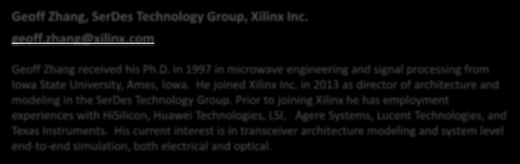 SPEAKERS Geoff Zhang, SerDes Technology Group, Xilinx Inc. geoff.zhang@xilinx.com Geoff Zhang received his Ph.D. in 1997 in microwave engineering and signal processing from Iowa State University, Ames, Iowa.