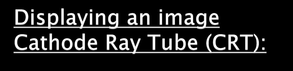 The cathode ray tube (CRT) is a vacuum tube containing
