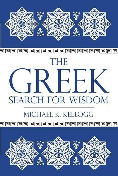 Masterworks of ancient Greece Michael K. Kellogg. The Greek Search for Wisdom. New York: Prometheus Books, 2012. 341 pp. In Robert A.
