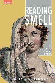 Reading Smell in Eighteenth Century Fiction Emily C. Friedman Rowman & Littlefield (2016) Scent is both an essential and seemingly impossible to recover aspect of material culture.