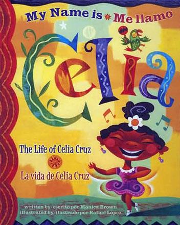 Books: My Name is Celia: The Life of Celia Cruz Me Llamo Celia: La Vida de Celia Cruz written by Monica Brown and illustrated by Rafael Lopex Celia Cruz Queen of Salsa written by Veronica Chambers