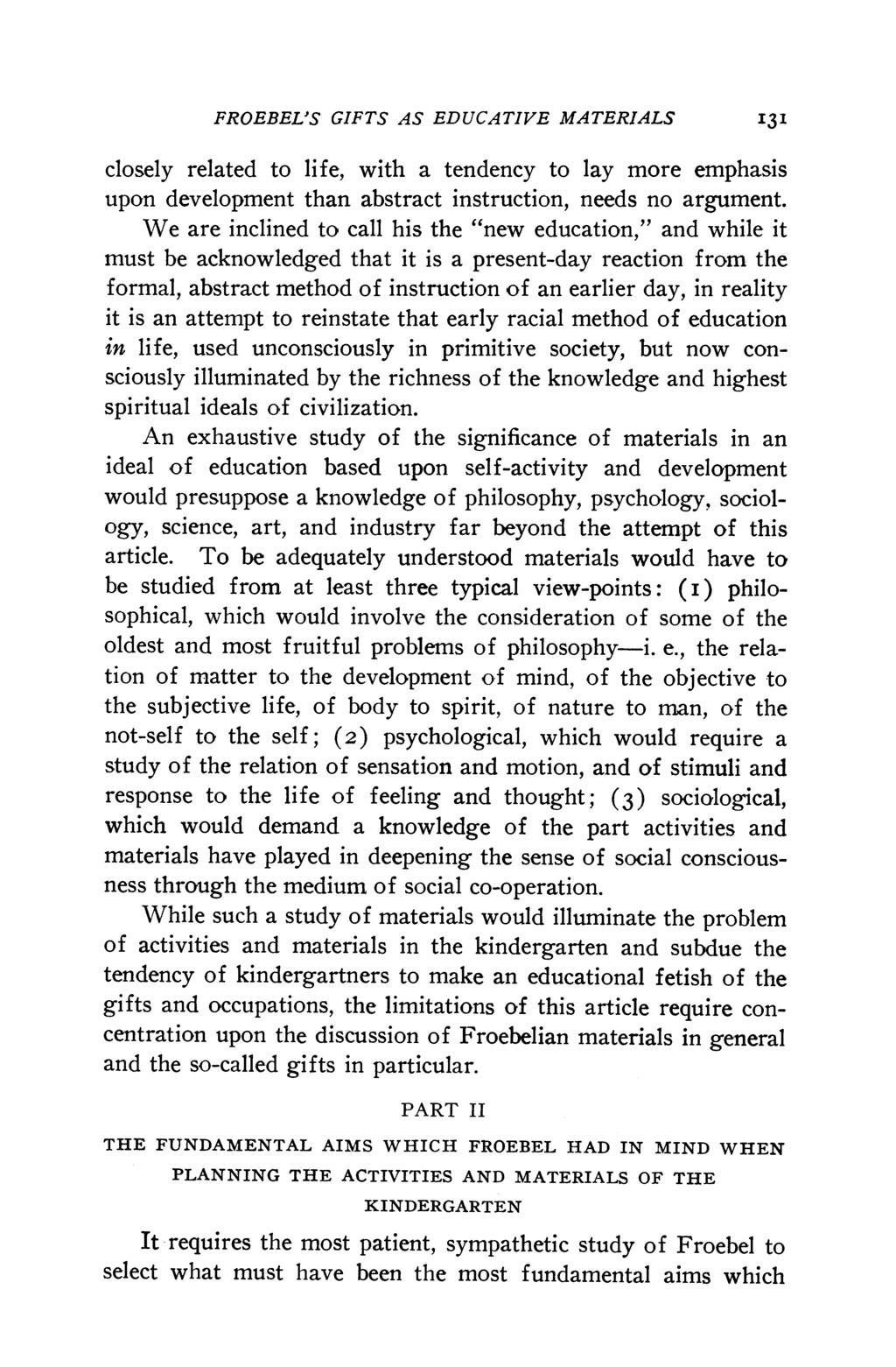 FROEBEL'S GIFTS AS EDUCATIVE MATERIALS 131 closely related to life, with a tendency to lay more emphasis upon development than abstract instruction, needs no argument.