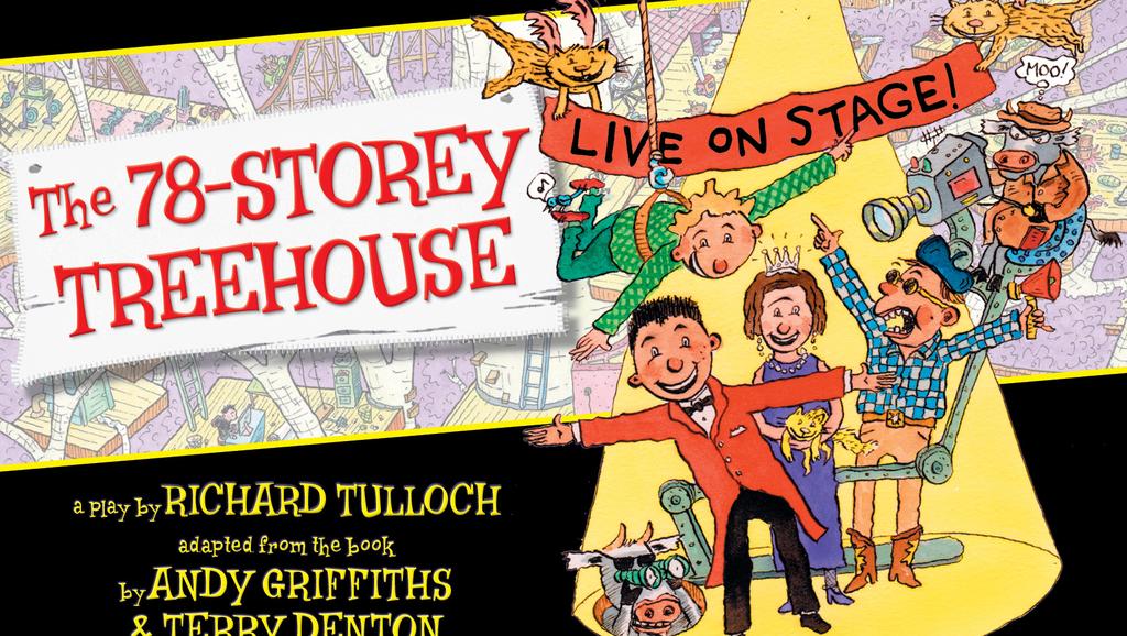THEATRE FOR SCHOOLS A play by Richard Tulloch, adapted from the book by Andy Griffiths and Terry Denton 78 STOREY TREEHOUSE CDP THEATRE PRODUCTIONS 60 MINS (NO INTERVAL) 12PM, THURSDAY 21ST JUNE 11AM