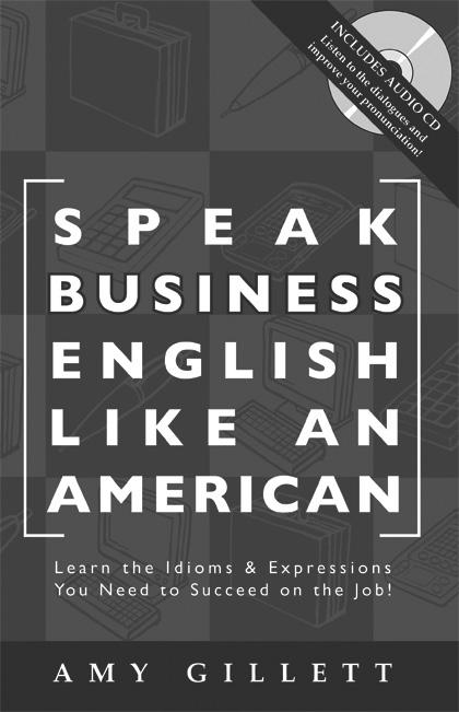 Speak Business English Like an American will help you speak better business English quickly and confidently. You ll learn the idioms and expressions that you hear at work.