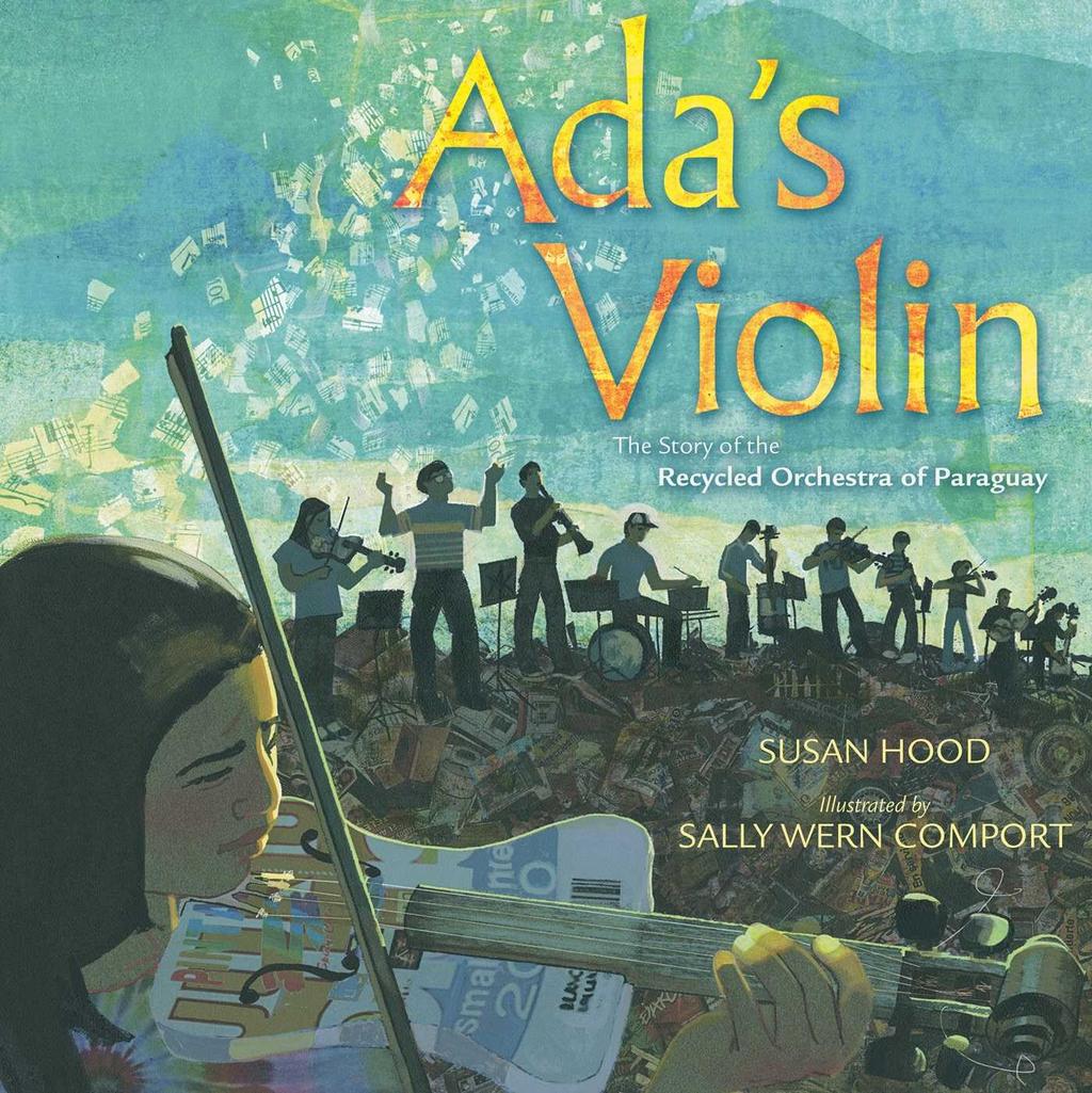 Ada s Violin The Story of the Recycled Orchestra of Paraguay Susan Hood Sally Wern Comport (Illustrator) From award-winning author Susan Hood and illustrator Sally Wern Comport comes the