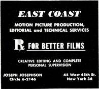 Circle 6-4030 EAST COAST MOTION PICTURE PRODUCTION, EDITORIAL and TECHNICAL SERVICES FOR BETTER FILMS CREATIVE EDITING AND COMPLETE PERSONAL SUPERVISION JOSEPH JOSEPHSON 45 West 45th St.
