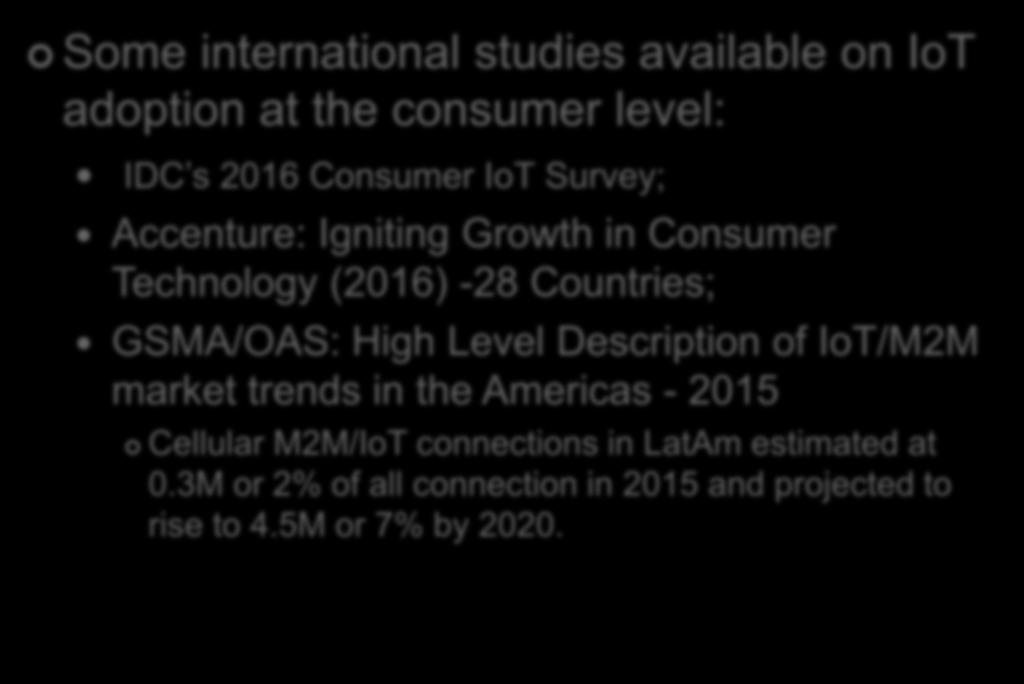MEASURING CONSUMER IOT ADOPTION Some international studies available on IoT adoption at the consumer level: IDC s 2016 Consumer IoT Survey; Accenture: Igniting Growth in Consumer Technology (2016)