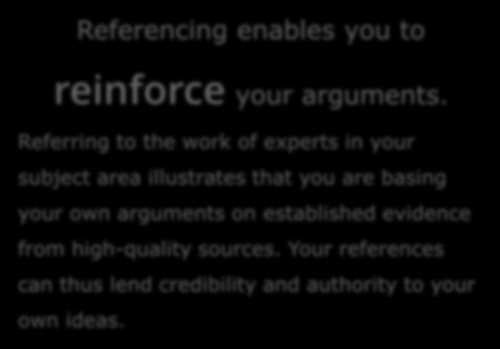 Why do I need to reference? Referencing enables you to reinforce your arguments.