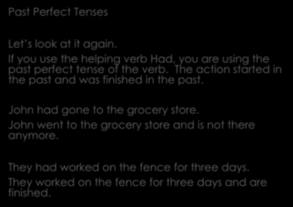 Past Perfect Tenses Let s look at it again. If you use the helping verb Had, you are using the past perfect tense of the verb. The action started in the past and was finished in the past.