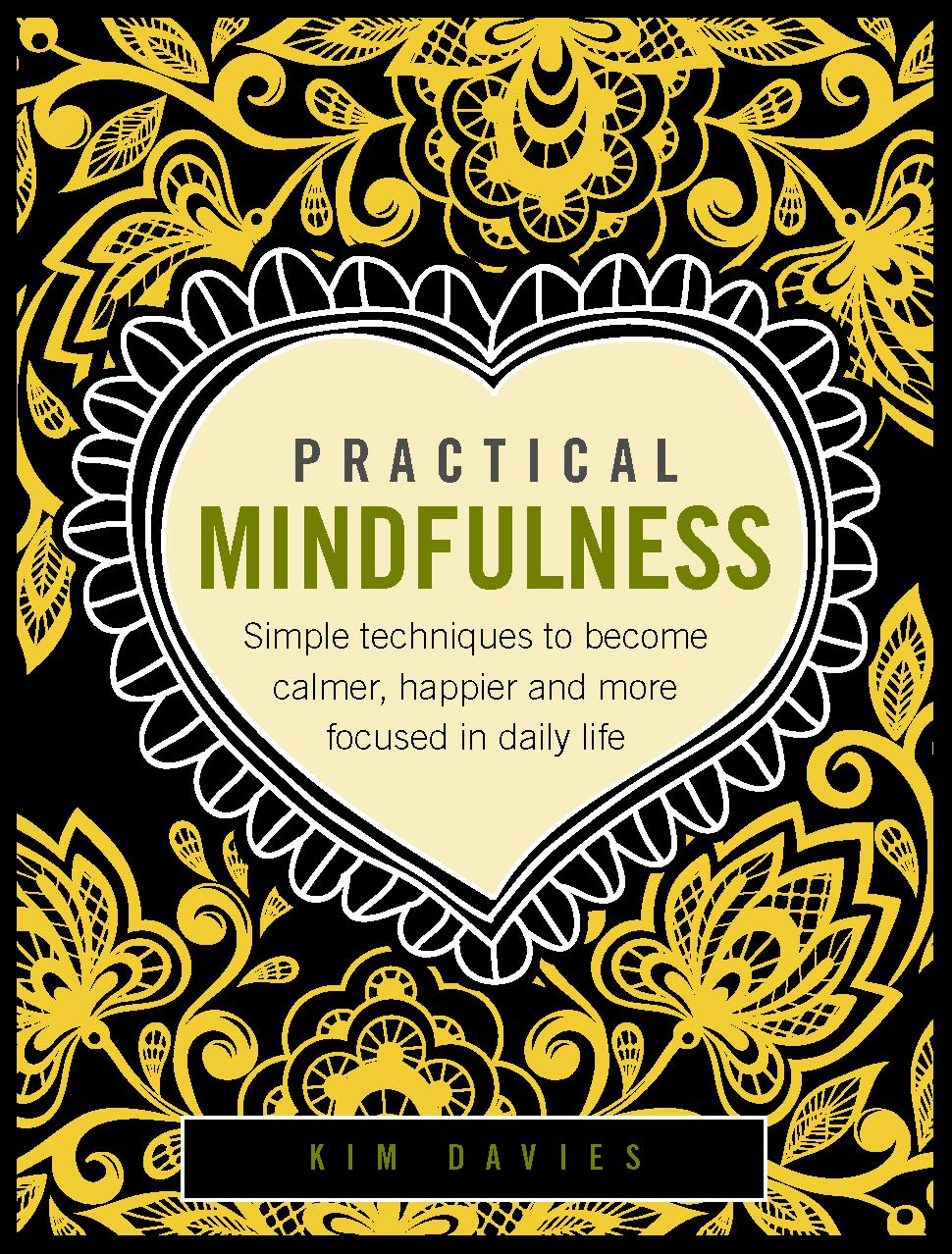 NEW AGE New Titles PRACTICAL MINDFULNESS Simple techniques to become calmer, happier and more focused in daily life Kim Davies Learn about the ancient practice of