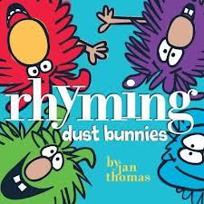 Rhyming Dust Bunnies By Jan Thomas Four dust bunnies live to rhyme... or at least three of them do. The fourth dust bunny is always looking out for disaster in the way of brooms and vacuums.