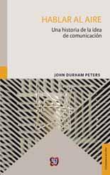 Communication & Media Hablar al aire. Una historia de la idea de comunicación Speaking into the Air. A History of the Idea of Communication JOHN DURHAM PETERS La comunicación y los medios.