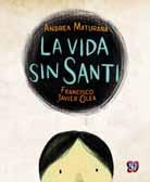 La vida sin Santi Life without Santi ANDREA MATURANA Illustrated by FRANCISCO JAVIER OLEA $10.50 Hardcover, 48 pp. Los Especiales de 20 23 cm (7.