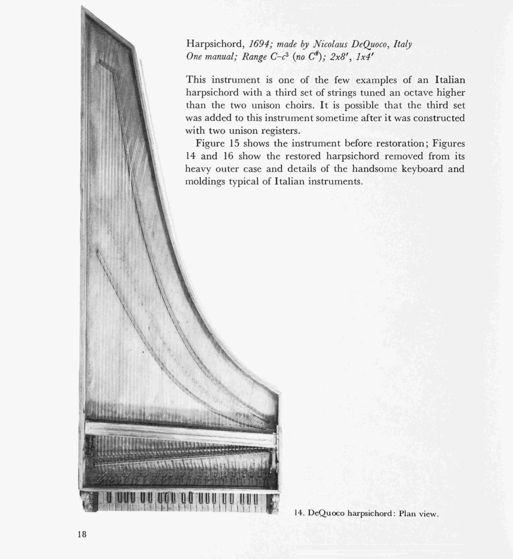 Harpsichord, 1694; made by Nicolaus DeQuoco, Italy One manual; Range C-c^ {no *); 2x8', 1x4' This instrument is one of the few examples of an Italian harpsichord with a third set of strings tuned an