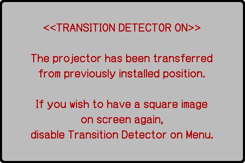 Transition Detector alarm shown below might appear on screen, if the projector has been moved or re-installed. Transition Detector alarm might appear on screen, if the MIRROR setting has been changed.