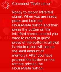 You should see the red InfraRed LED on the HouseMate hardware light up. Next press and hold the button on the HouseMate hardware.